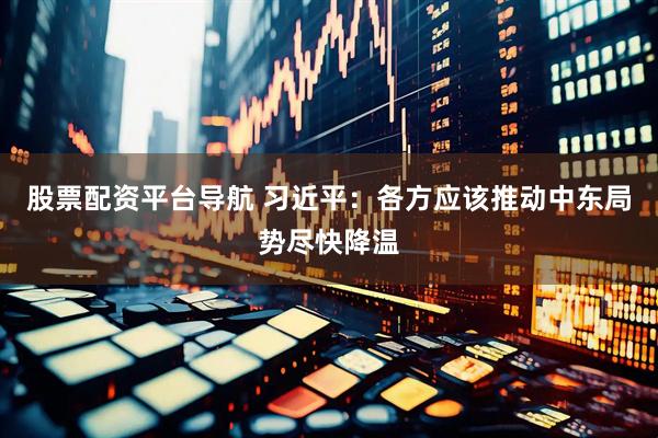 股票配资平台导航 习近平：各方应该推动中东局势尽快降温