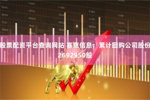 股票配资平台查询网站 赛意信息：累计回购公司股份2692950股