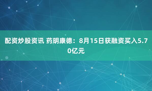 配资炒股资讯 药明康德：8月15日获融资买入5.70亿元