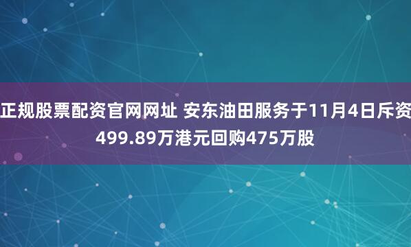 正规股票配资官网网址 安东油田服务于11月4日斥资499.89万港元回购475万股