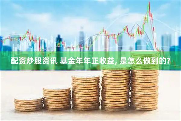 配资炒股资讯 基金年年正收益, 是怎么做到的?